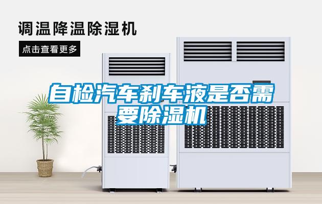 自檢汽車(chē)剎車(chē)液是否需要除濕機(jī)