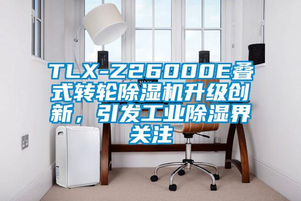 TLX-Z26000E疊式轉(zhuǎn)輪除濕機(jī)升級(jí)創(chuàng)新，引發(fā)工業(yè)除濕界關(guān)注