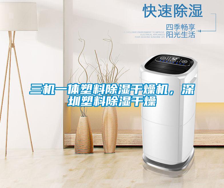 三機(jī)一體塑料除濕干燥機(jī)，深圳塑料除濕干燥