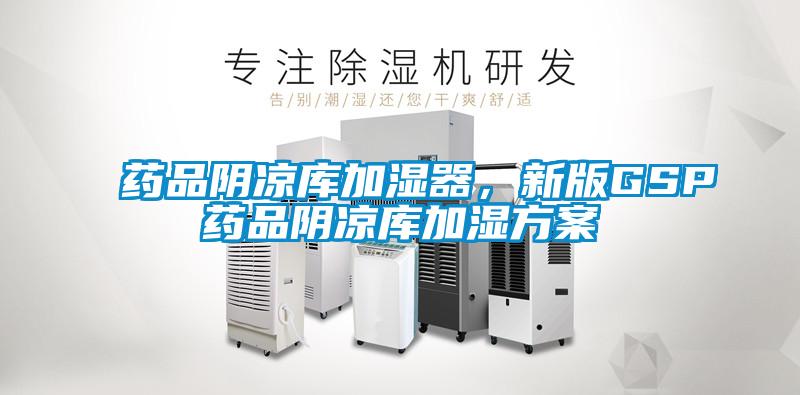 藥品陰涼庫加濕器，新版GSP藥品陰涼庫加濕方案