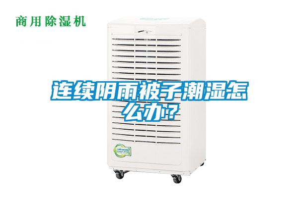 連續(xù)陰雨被子潮濕怎么辦？