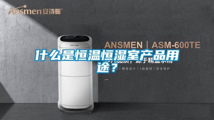什么是恒溫恒濕室產(chǎn)品用途？