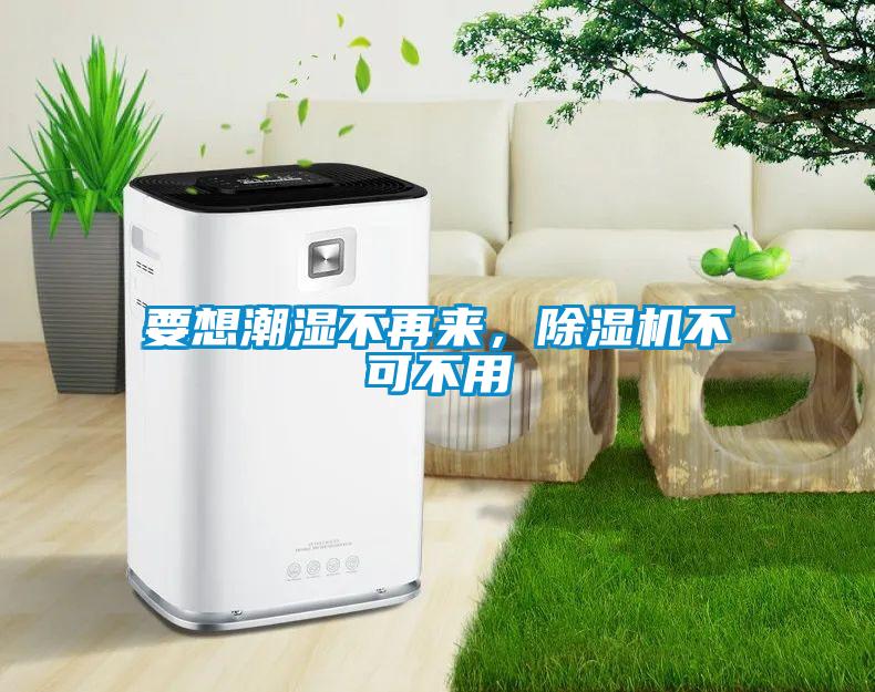 要想潮濕不再來，除濕機不可不用