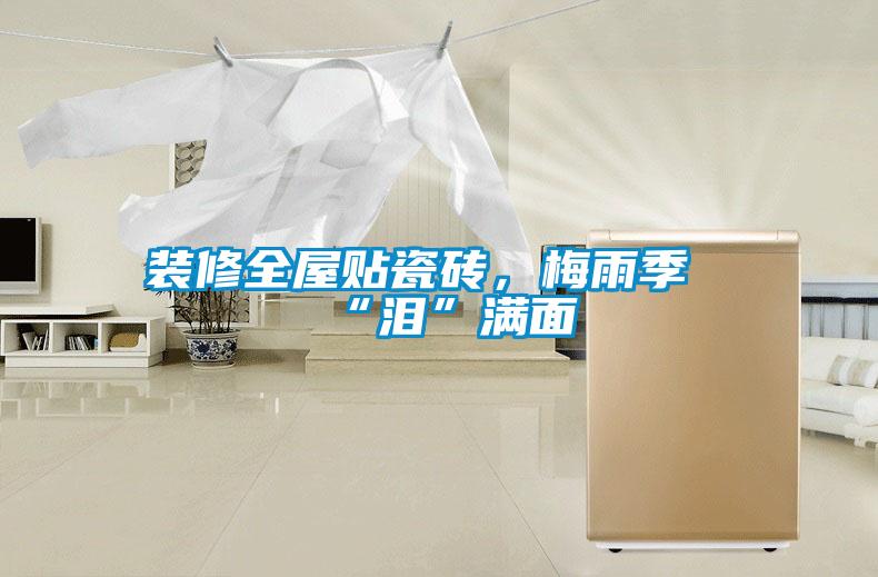 裝修全屋貼瓷磚，梅雨季“淚”滿面