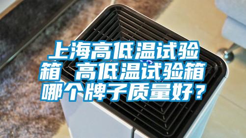 上海高低溫試驗箱 高低溫試驗箱哪個牌子質量好？