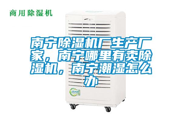 南寧除濕機廠生產(chǎn)廠家，南寧哪里有賣除濕機，南寧潮濕怎么辦