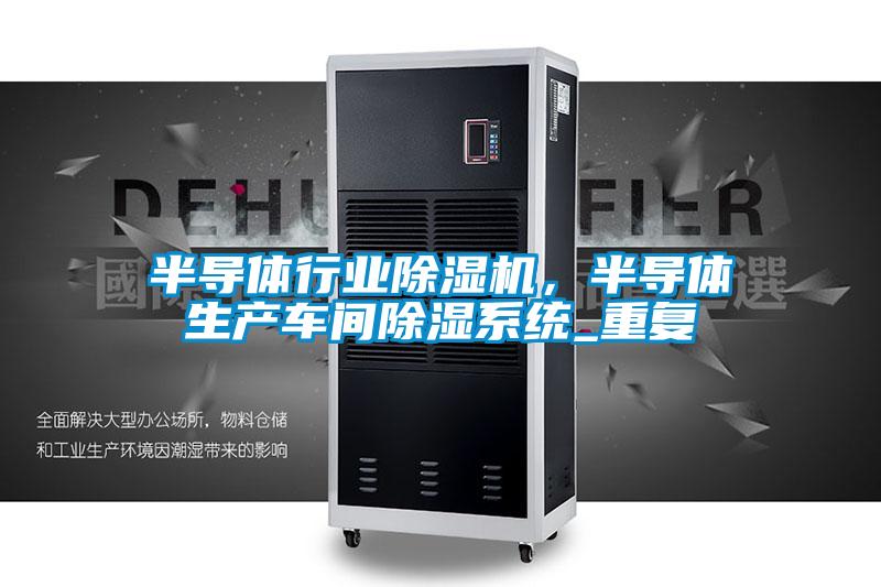 半導(dǎo)體行業(yè)除濕機(jī)，半導(dǎo)體生產(chǎn)車間除濕系統(tǒng)_重復(fù)