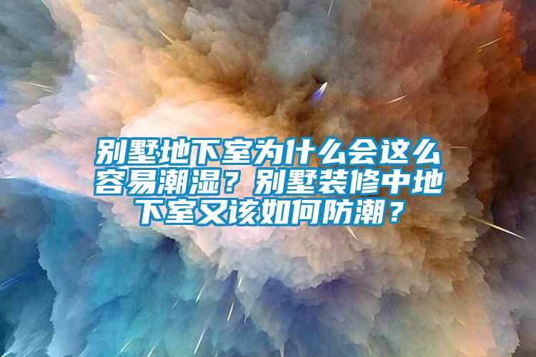 別墅地下室為什么會(huì)這么容易潮濕？別墅裝修中地下室又該如何防潮？