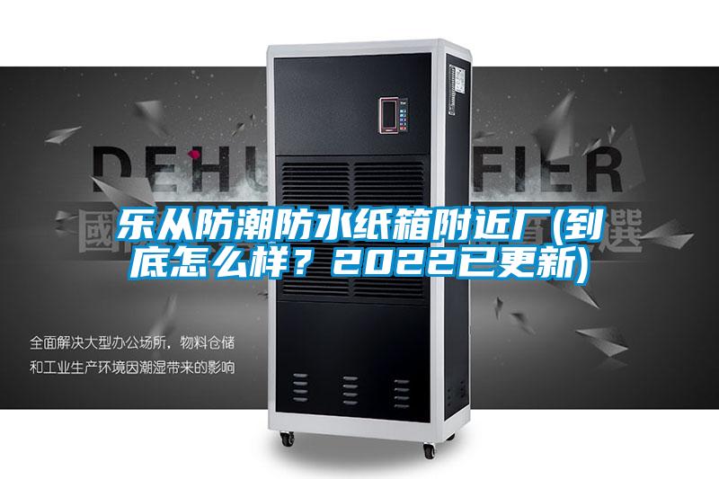 樂從防潮防水紙箱附近廠(到底怎么樣？2022已更新)