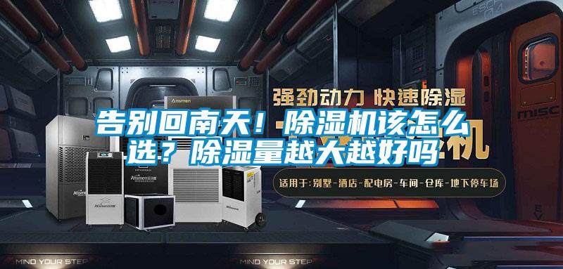 告別回南天！除濕機(jī)該怎么選？除濕量越大越好嗎