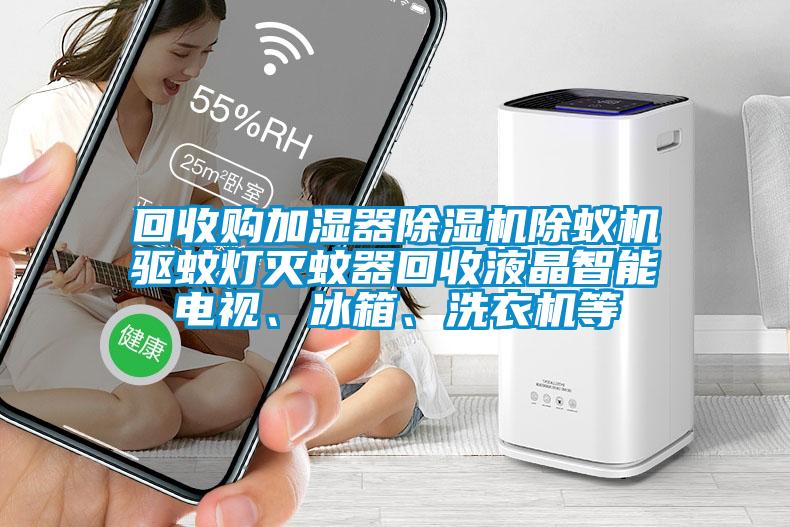 回收購(gòu)加濕器除濕機(jī)除蟻機(jī)驅(qū)蚊燈滅蚊器回收液晶智能電視、冰箱、洗衣機(jī)等