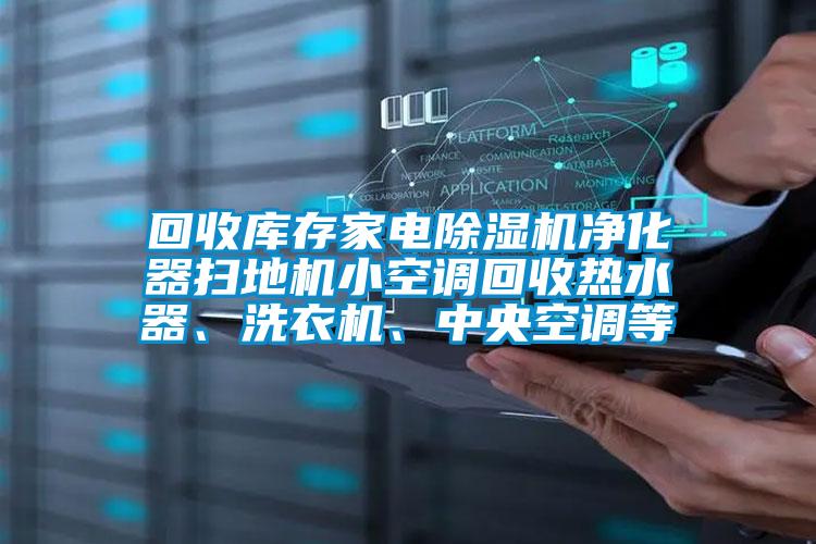 回收庫(kù)存家電除濕機(jī)凈化器掃地機(jī)小空調(diào)回收熱水器、洗衣機(jī)、中央空調(diào)等