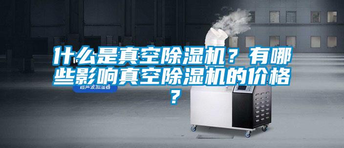 什么是真空除濕機？有哪些影響真空除濕機的價格？
