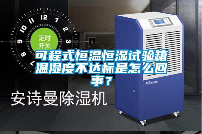可程式恒溫恒濕試驗箱溫濕度不達標(biāo)是怎么回事？