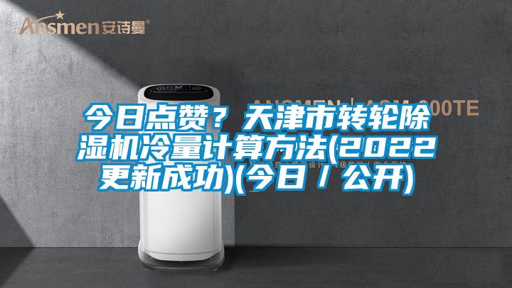 今日點贊？天津市轉(zhuǎn)輪除濕機冷量計算方法(2022更新成功)(今日／公開)