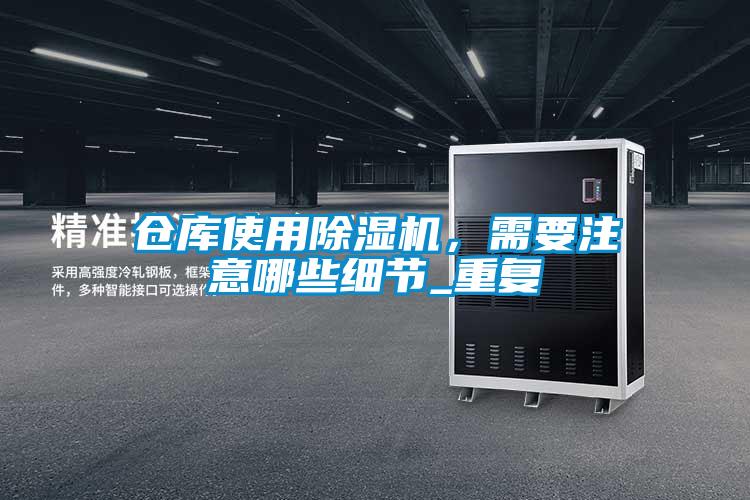 倉庫使用除濕機(jī)，需要注意哪些細(xì)節(jié)_重復(fù)
