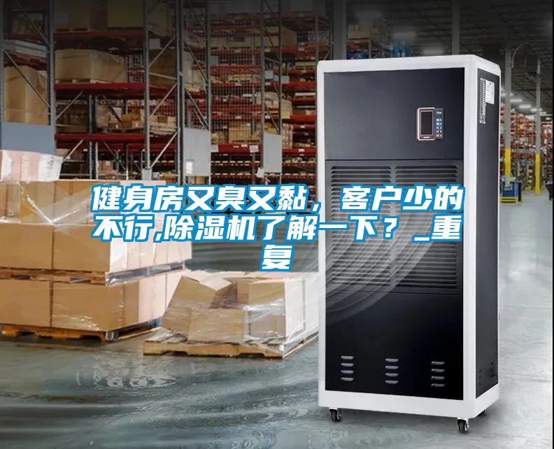 健身房又臭又黏，客戶少的不行,除濕機(jī)了解一下？_重復(fù)