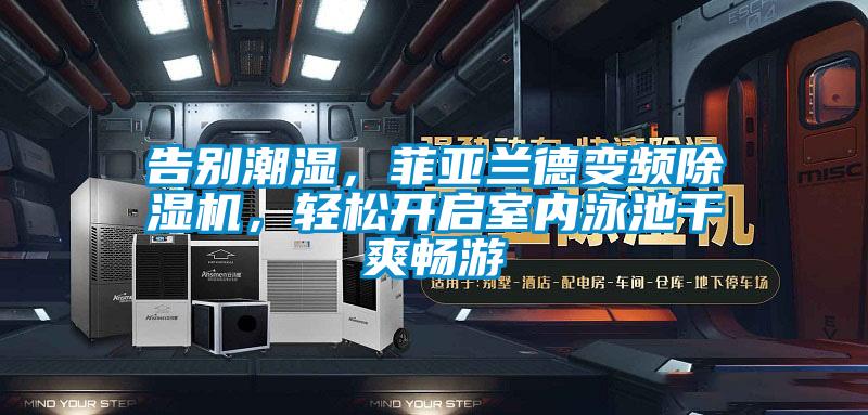 告別潮濕，菲亞蘭德變頻除濕機(jī)，輕松開啟室內(nèi)泳池干爽暢游