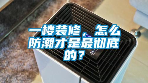 一樓裝修，怎么防潮才是最徹底的？