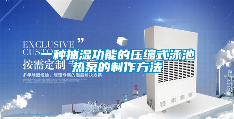 一種抽濕功能的壓縮式泳池?zé)岜玫闹谱鞣椒?/></p>
						    <p style=