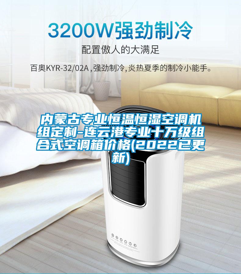 內(nèi)蒙古專(zhuān)業(yè)恒溫恒濕空調(diào)機(jī)組定制-連云港專(zhuān)業(yè)十萬(wàn)級(jí)組合式空調(diào)箱價(jià)格(2022已更新)