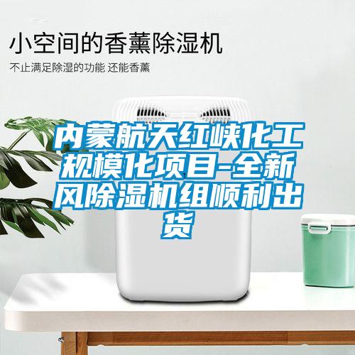 內(nèi)蒙航天紅峽化工規(guī)?；椖?全新風除濕機組順利出貨