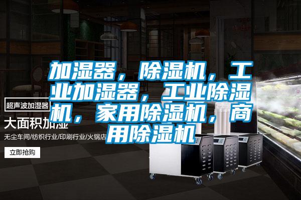 加濕器，除濕機(jī)，工業(yè)加濕器，工業(yè)除濕機(jī)，家用除濕機(jī)，商用除濕機(jī)