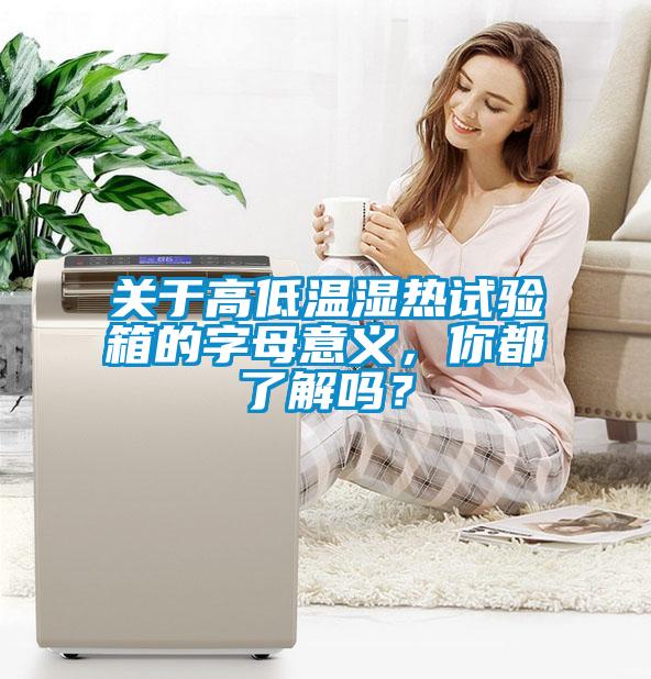 關(guān)于高低溫濕熱試驗(yàn)箱的字母意義，你都了解嗎？
