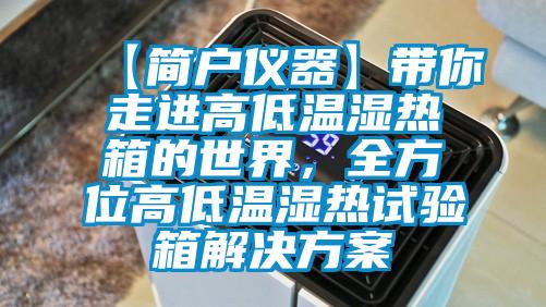 【簡(jiǎn)戶儀器】帶你走進(jìn)高低溫濕熱箱的世界，全方位高低溫濕熱試驗(yàn)箱解決方案