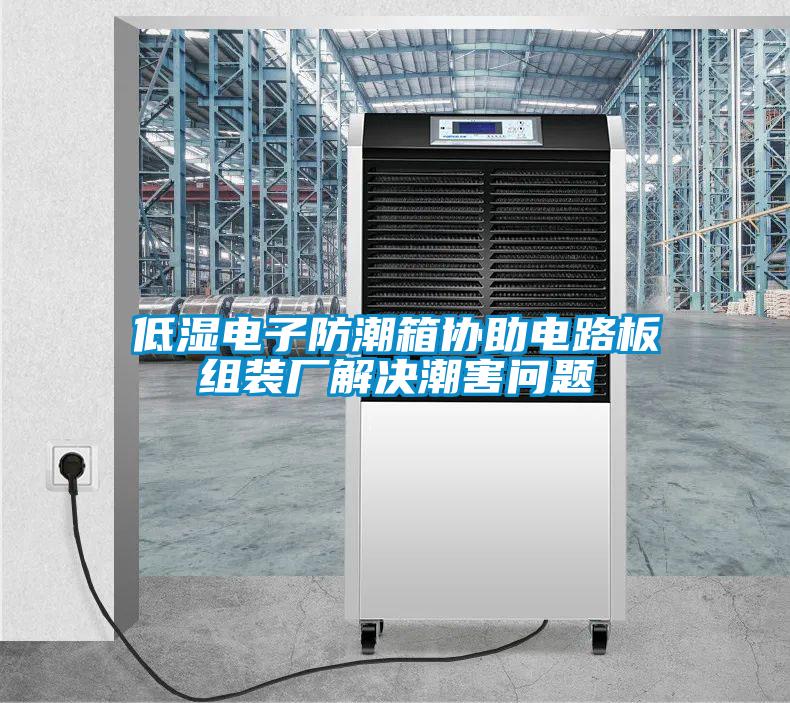 低濕電子防潮箱協(xié)助電路板組裝廠(chǎng)解決潮害問(wèn)題