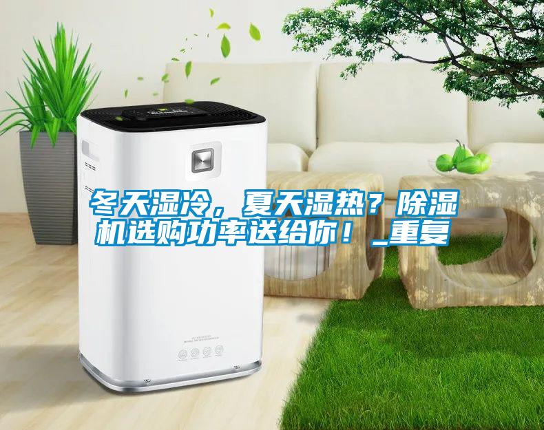 冬天濕冷，夏天濕熱？除濕機(jī)選購(gòu)功率送給你！_重復(fù)