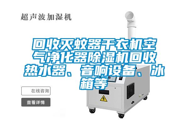 回收滅蚊器干衣機(jī)空氣凈化器除濕機(jī)回收熱水器、音響設(shè)備、冰箱等