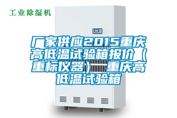 廠家供應(yīng)2015重慶高低溫試驗箱報價（重標儀器） 重慶高低溫試驗箱