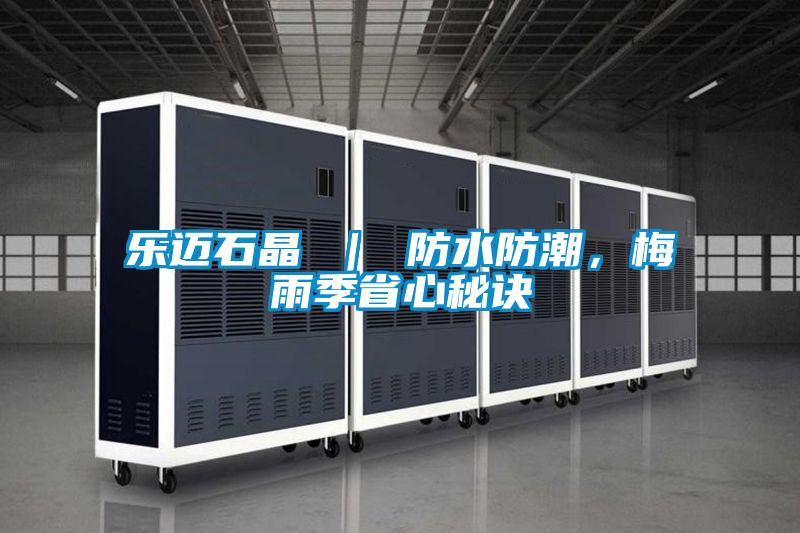樂邁石晶 ｜ 防水防潮，梅雨季省心秘訣
