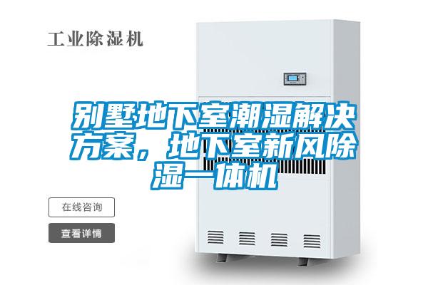 別墅地下室潮濕解決方案，地下室新風(fēng)除濕一體機(jī)