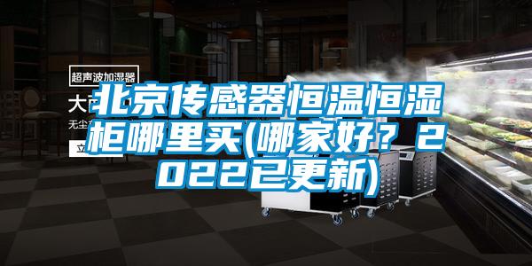北京傳感器恒溫恒濕柜哪里買(哪家好？2022已更新)