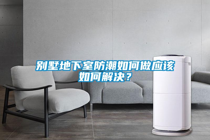 別墅地下室防潮如何做應(yīng)該如何解決？