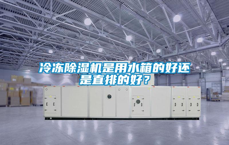 冷凍除濕機(jī)是用水箱的好還是直排的好？