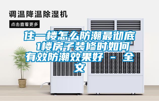 住一樓怎么防潮最徹底 1樓房子裝修時(shí)如何有效防潮效果好 - 全文
