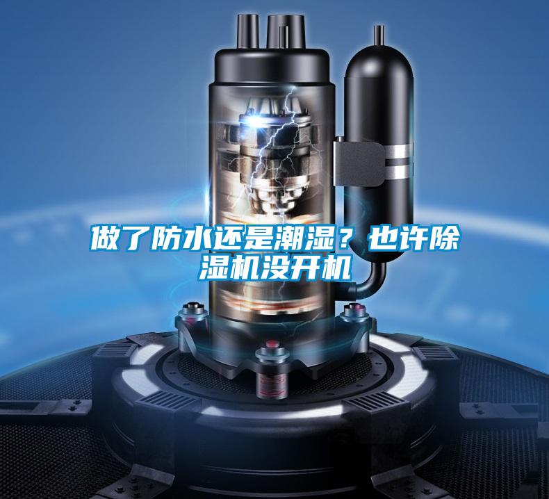 做了防水還是潮濕？也許除濕機(jī)沒(méi)開(kāi)機(jī)