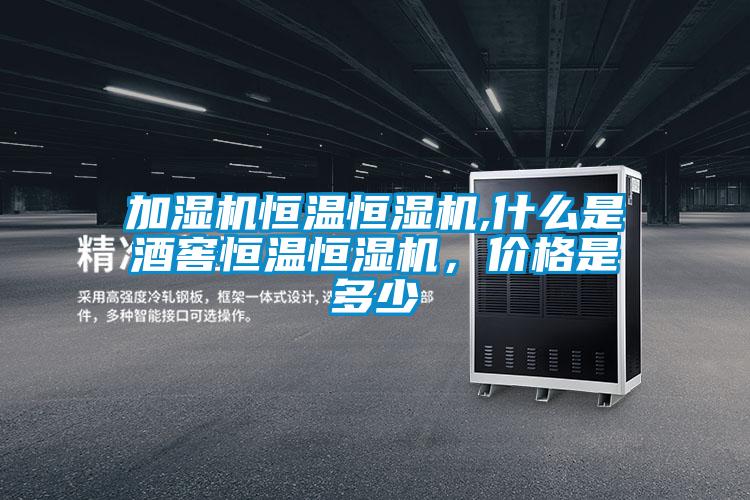 加濕機恒溫恒濕機,什么是酒窖恒溫恒濕機，價格是多少