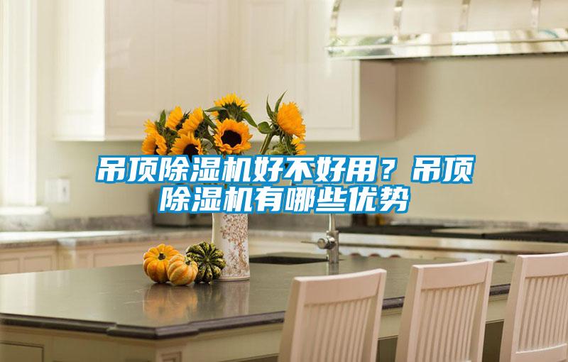 吊頂除濕機(jī)好不好用？吊頂除濕機(jī)有哪些優(yōu)勢(shì)