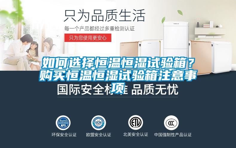 如何選擇恒溫恒濕試驗(yàn)箱？購買恒溫恒濕試驗(yàn)箱注意事項(xiàng)