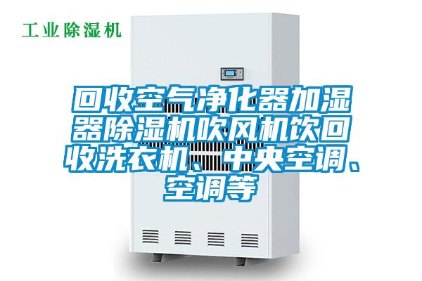 回收空氣凈化器加濕器除濕機(jī)吹風(fēng)機(jī)飲回收洗衣機(jī)、中央空調(diào)、空調(diào)等