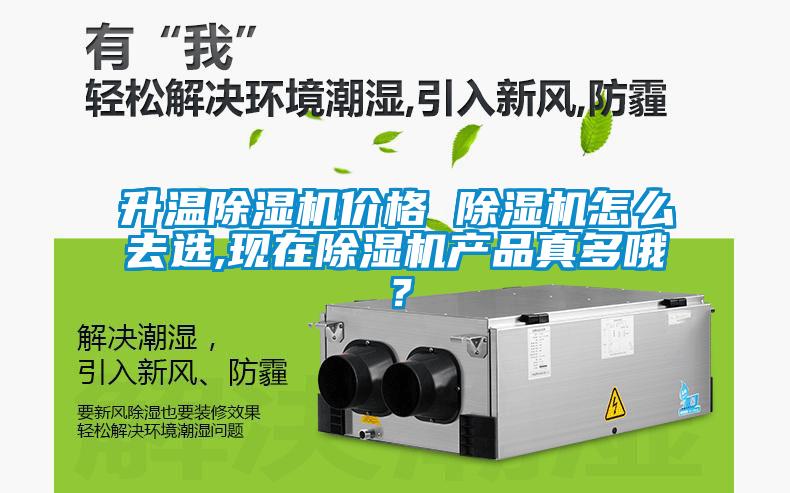 升溫除濕機(jī)價(jià)格 除濕機(jī)怎么去選,現(xiàn)在除濕機(jī)產(chǎn)品真多哦？