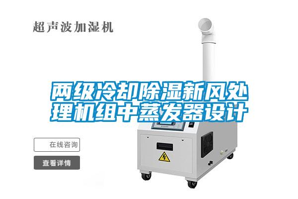 兩級冷卻除濕新風(fēng)處理機組中蒸發(fā)器設(shè)計