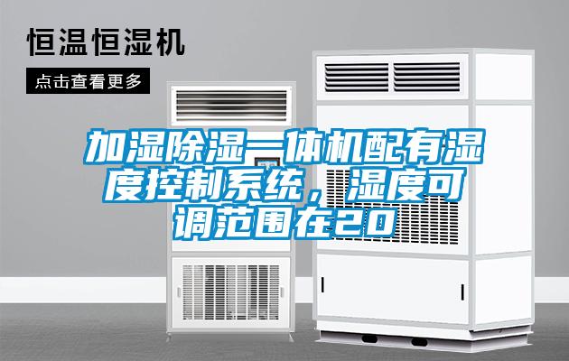 加濕除濕一體機(jī)配有濕度控制系統(tǒng)，濕度可調(diào)范圍在20