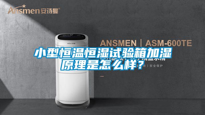 小型恒溫恒濕試驗箱加濕原理是怎么樣？