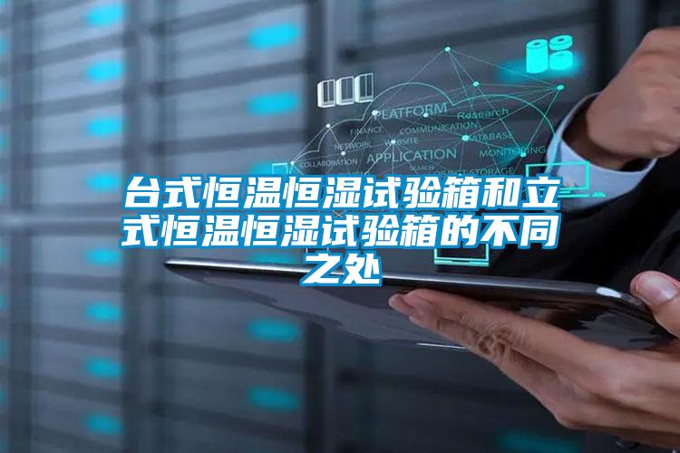 臺(tái)式恒溫恒濕試驗(yàn)箱和立式恒溫恒濕試驗(yàn)箱的不同之處