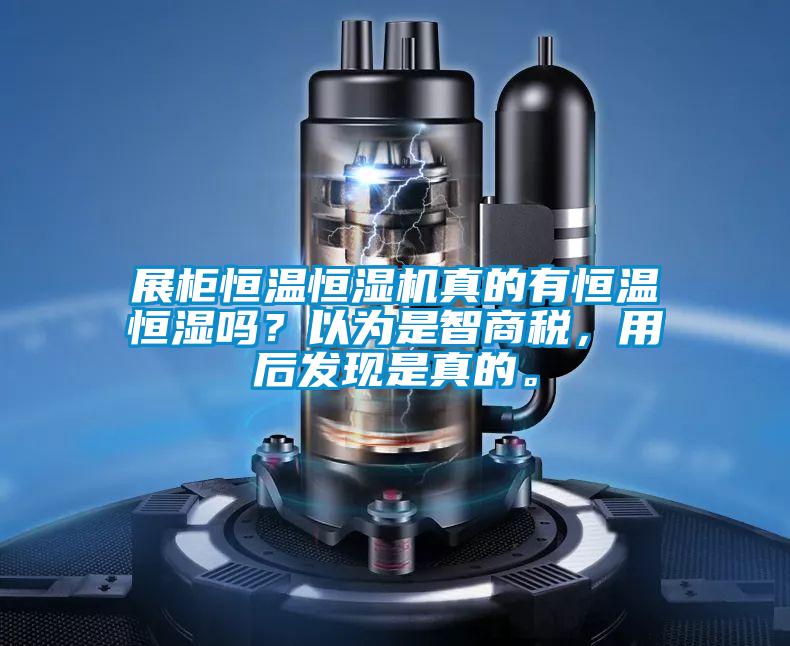 展柜恒溫恒濕機(jī)真的有恒溫恒濕嗎？以為是智商稅，用后發(fā)現(xiàn)是真的。